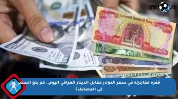 قفزة مفاجئة في سعر الدولار مقابل الدينار العراقي اليوم.. كم بلغ السعر في المصارف؟